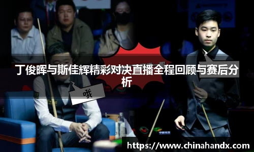 丁俊晖与斯佳辉精彩对决直播全程回顾与赛后分析