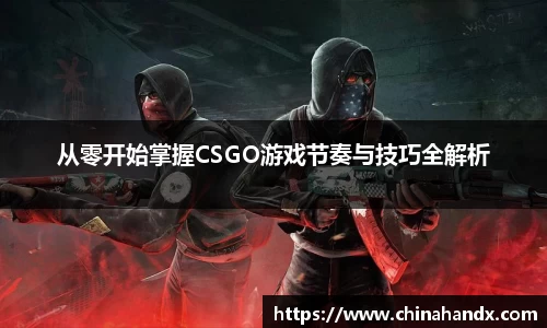 从零开始掌握CSGO游戏节奏与技巧全解析